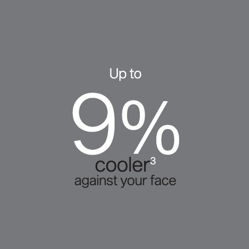 Up to 9% cooler against your face